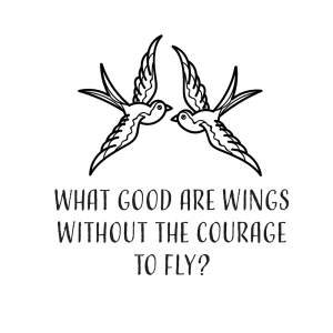 What good are wings without the courgage to fly?